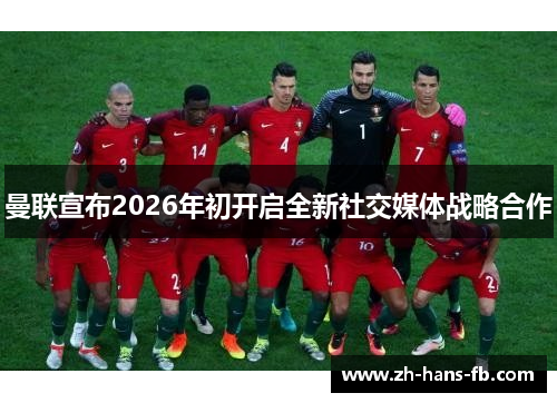 曼联宣布2026年初开启全新社交媒体战略合作 曼联宣布2026年初开启全新社交媒体战略合作