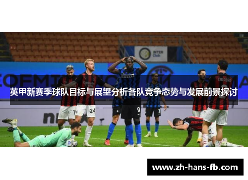 英甲新赛季球队目标与展望分析各队竞争态势与发展前景探讨 英甲新赛季球队目标与展望分析各队竞争态势与发展前景探讨