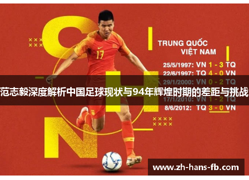 范志毅深度解析中国足球现状与94年辉煌时期的差距与挑战
