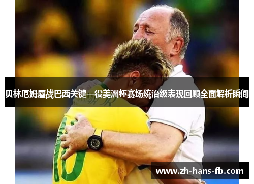 贝林厄姆鏖战巴西关键一役美洲杯赛场统治级表现回顾全面解析瞬间