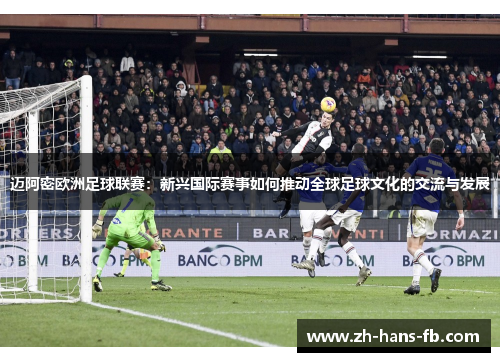 迈阿密欧洲足球联赛：新兴国际赛事如何推动全球足球文化的交流与发展