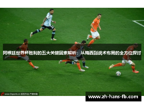阿根廷世界杯胜利的五大关键因素解析：从梅西到战术布局的全方位探讨