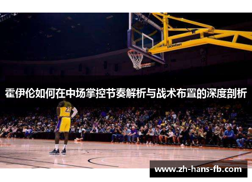 霍伊伦如何在中场掌控节奏解析与战术布置的深度剖析