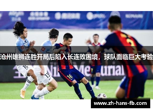 沧州雄狮连胜开局后陷入长连败困境,球队面临巨大考验 沧州雄狮连胜开局后陷入长连败困境,球队面临巨大考验