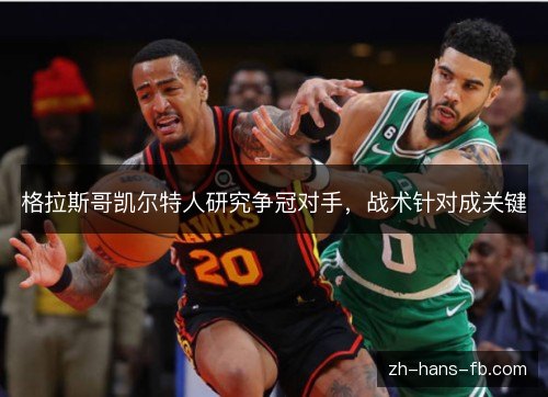 格拉斯哥凯尔特人研究争冠对手，战术针对成关键