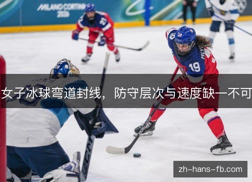 女子冰球弯道封线,防守层次与速度缺一不可 女子冰球弯道封线,防守层次与速度缺一不可