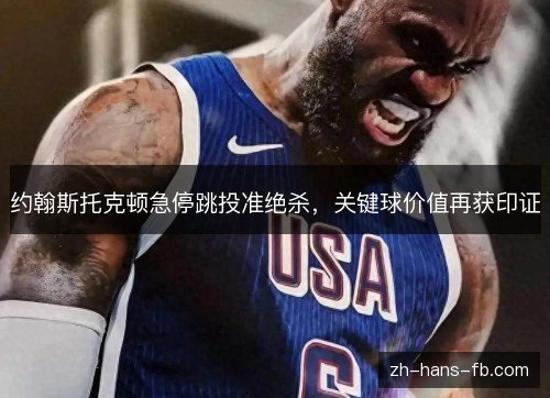 约翰斯托克顿急停跳投准绝杀,关键球价值再获印证 约翰斯托克顿急停跳投准绝杀,关键球价值再获印证