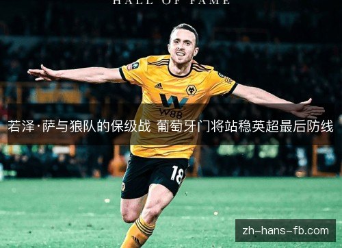 若泽·萨与狼队的保级战 葡萄牙门将站稳英超最后防线 若泽·萨与狼队的保级战 葡萄牙门将站稳英超最后防线