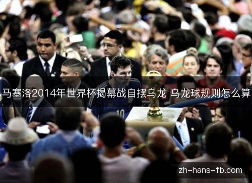 马塞洛2014年世界杯揭幕战自摆乌龙 乌龙球规则怎么算 马塞洛2014年世界杯揭幕战自摆乌龙 乌龙球规则怎么算
